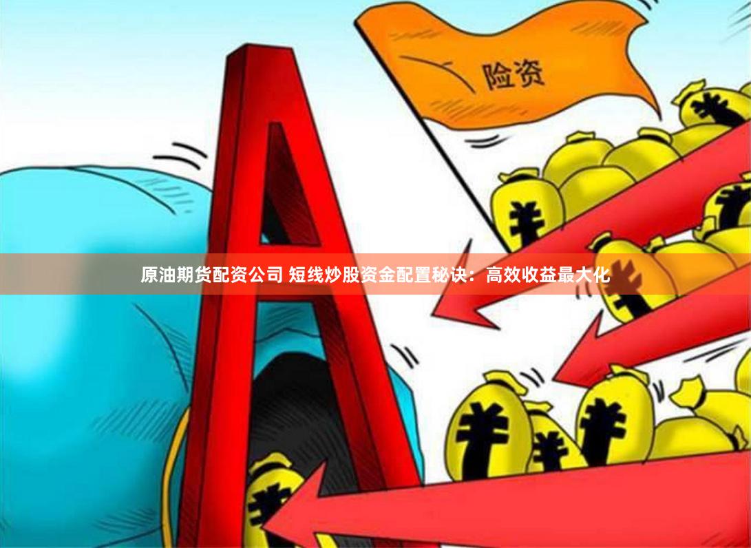原油期货配资公司 短线炒股资金配置秘诀：高效收益最大化