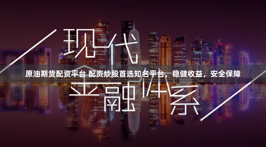 原油期货配资平台 配资炒股首选知名平台，稳健收益，安全保障