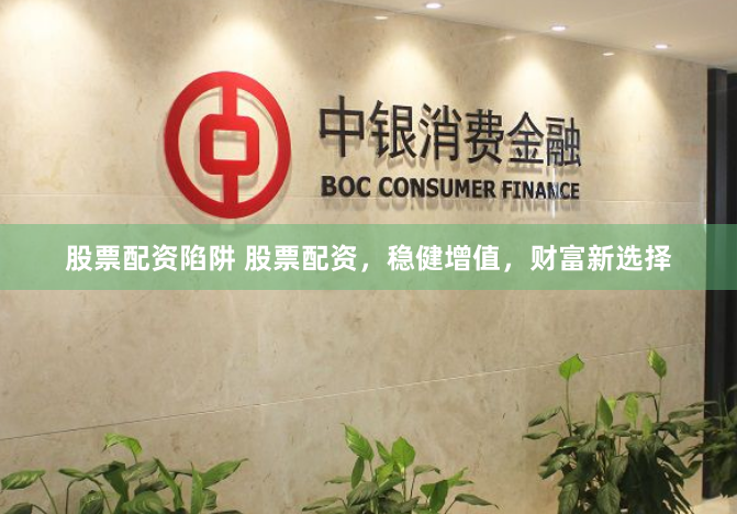 股票配资陷阱 股票配资，稳健增值，财富新选择