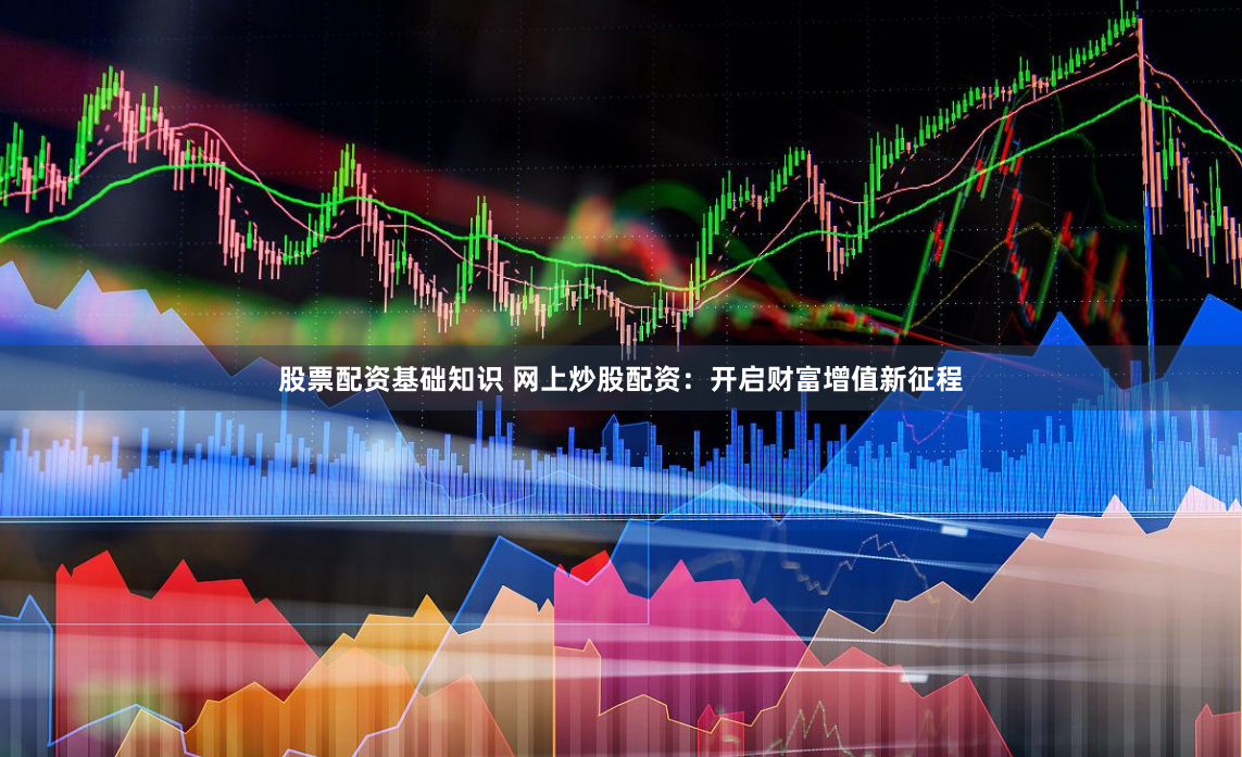 股票配资基础知识 网上炒股配资：开启财富增值新征程