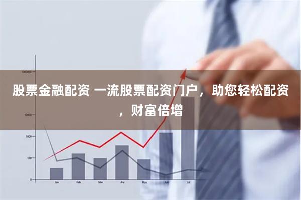 股票金融配资 一流股票配资门户，助您轻松配资，财富倍增