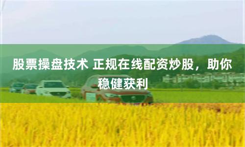 股票操盘技术 正规在线配资炒股，助你稳健获利