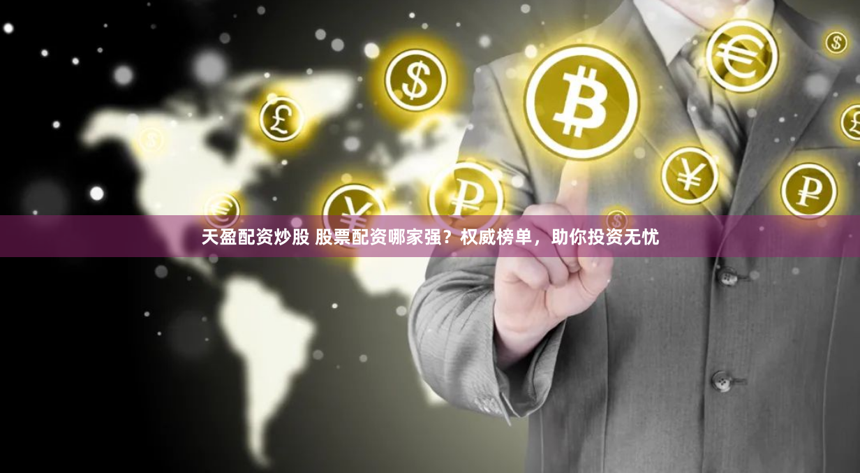 天盈配资炒股 股票配资哪家强？权威榜单，助你投资无忧
