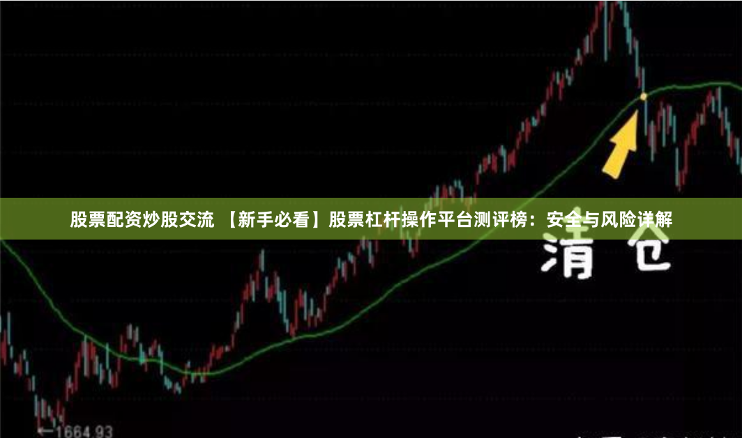 股票配资炒股交流 【新手必看】股票杠杆操作平台测评榜：安全与风险详解