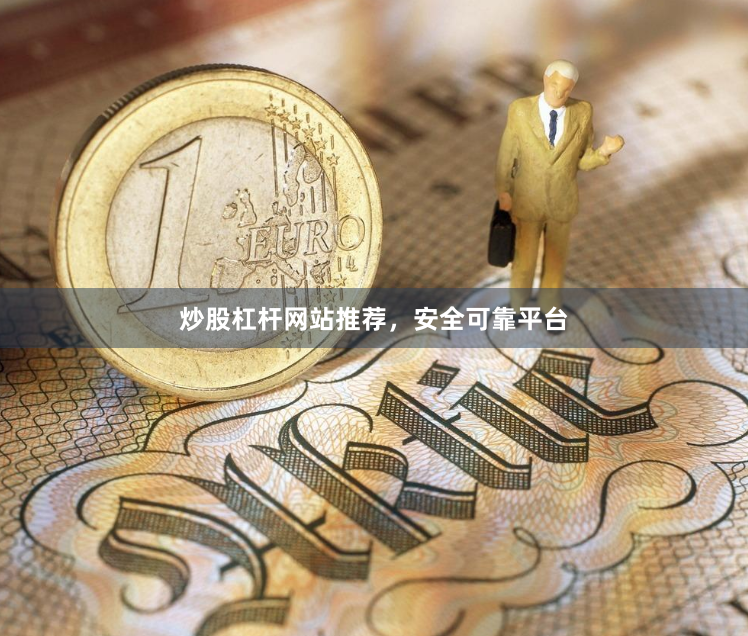炒股杠杆网站推荐，安全可靠平台