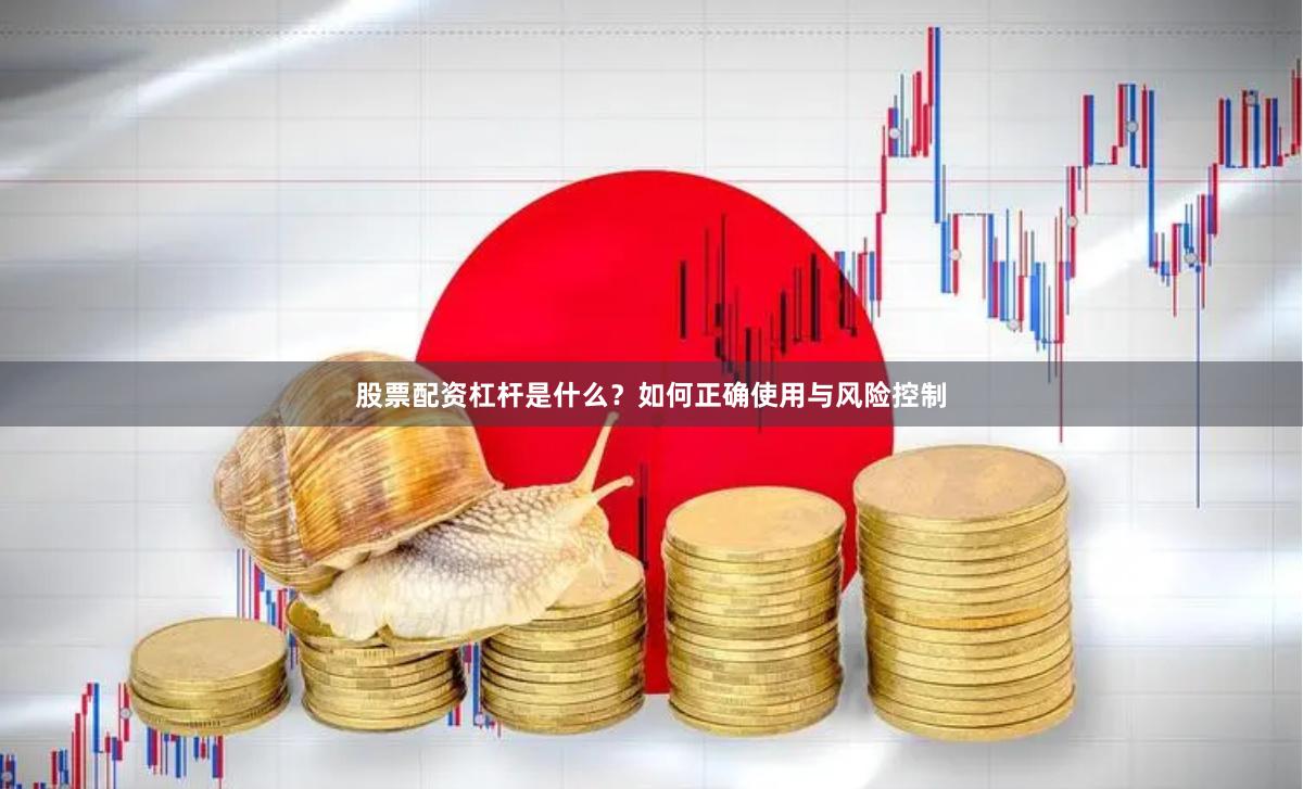 股票配资杠杆是什么？如何正确使用与风险控制