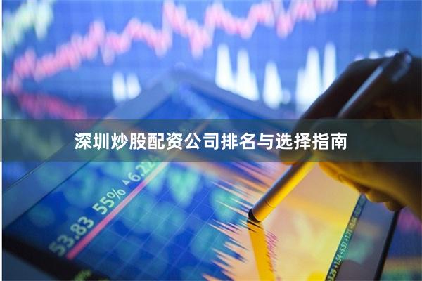 深圳炒股配资公司排名与选择指南