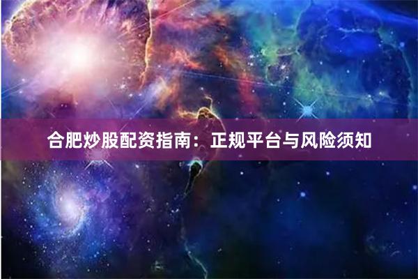 合肥炒股配资指南：正规平台与风险须知